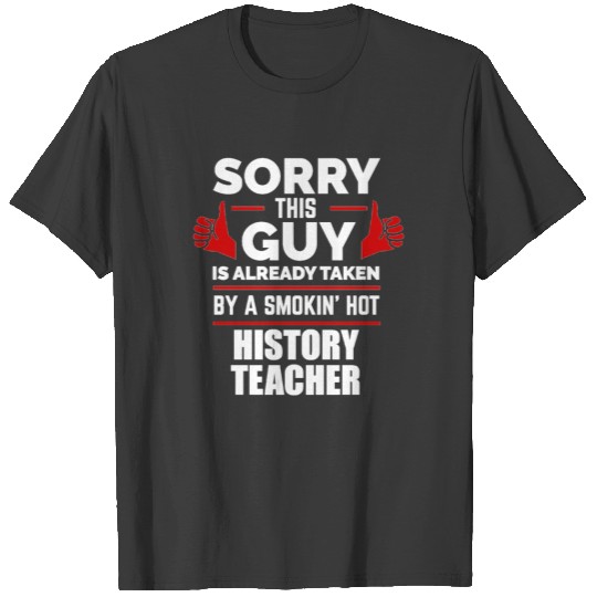 Sorry Guy Already taken by hot History Teacher T-shirt