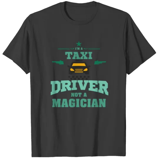 Taxi Driver - I'm A Taxi Driver, Not A Magician T-shirt