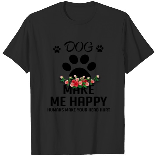 Discover Dog Shirt My Dog Makes Me Happy Humans Hurt My Hea T-shirt