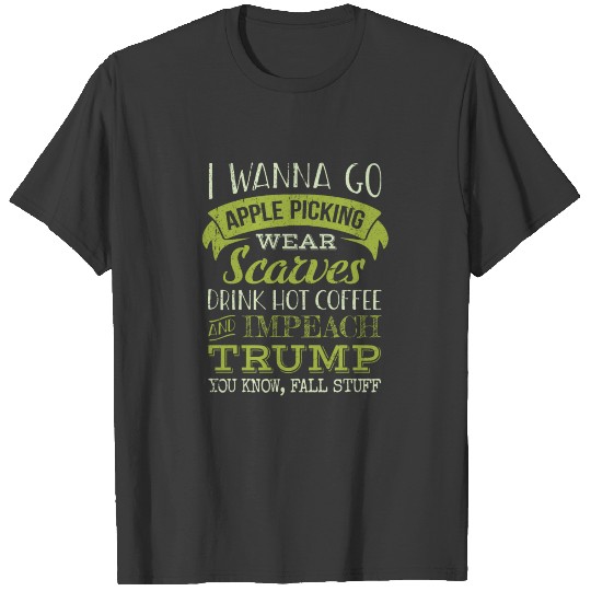 I Wanna Go Apple Picking and Impeach Trump - Fall T-shirt