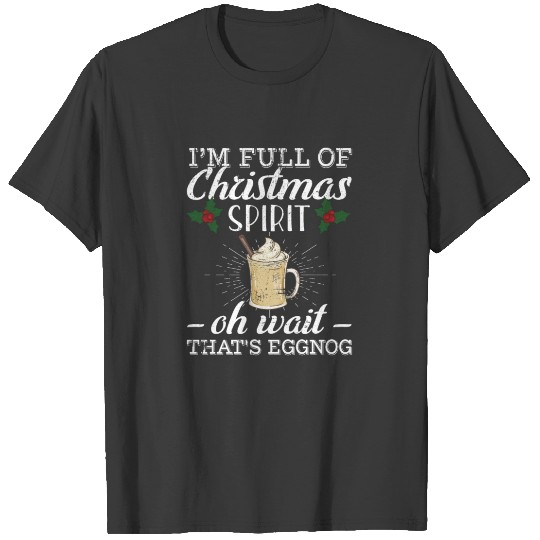 I'm Full of Christmas Spirit Oh Wait That's T-shirt