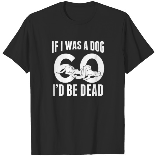 Discover If i was an dog 60 i d be dead T-shirt