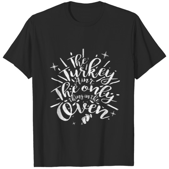 Discover The Turkey Aint the Only Thing in the Oven T-Shirt T-shirt
