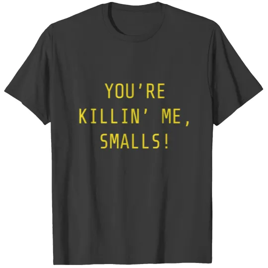 YOU RE KILLIN ME SMALLS T-shirt