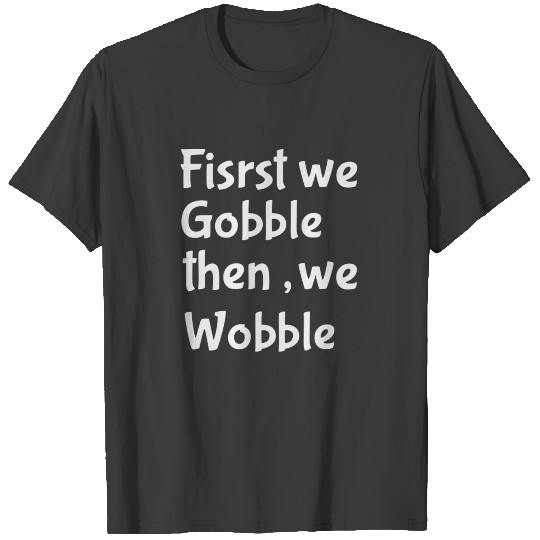 First we Gobble Then we Wobble Thanksgiving 2018 T-shirt