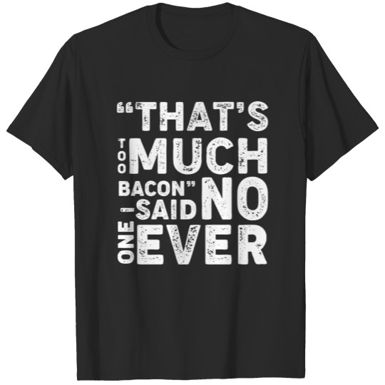 That's too much bacon - said no one ever - Bacon T-shirt