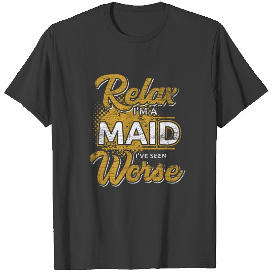 Relax I'm A Maid I've Seen Worse T-shirt