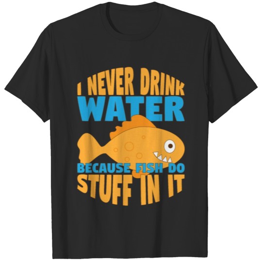 Discover Funny I Never Drink Water Because Fish Do Stuff T-shirt