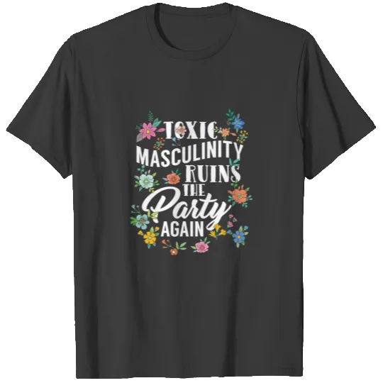 GENDER ROLES Toxic Masculinity Ruins The Party T-shirt