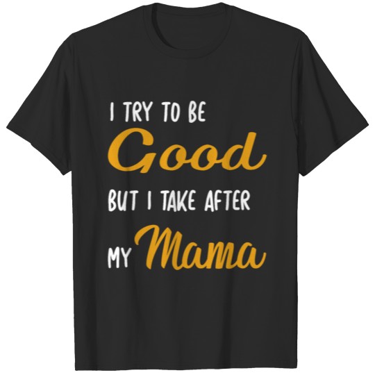 Discover I Try To Be Good But I Take After My Mama Shirt T-shirt