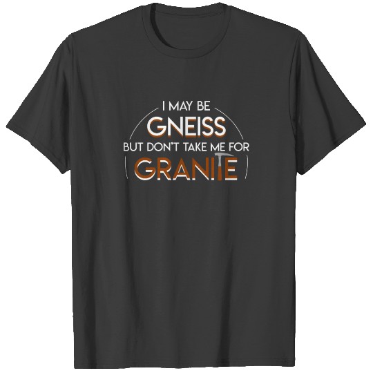 Geologist Gneiss Dont Take Me Granite T-shirt