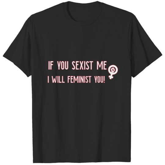 Discover If you sexist me I will feminist you I feminism T-shirt