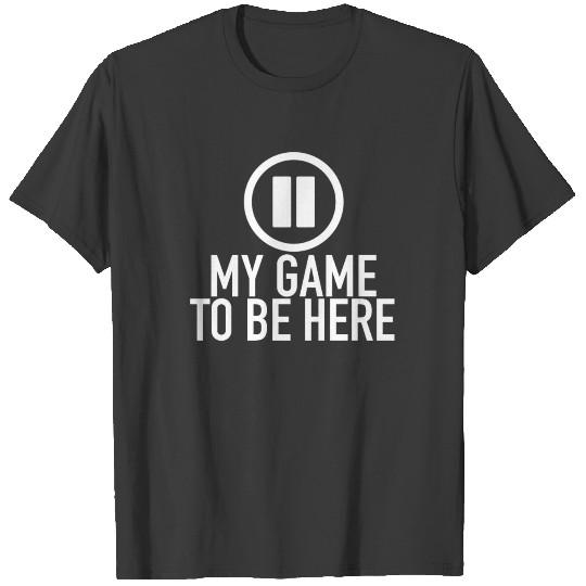 I Paused My Game To Be Here - Video Gamer Gaming T-shirt