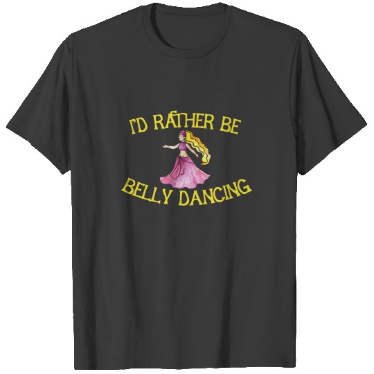 I'd rather be belly dancing T-shirt