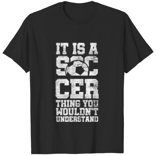 Discover It Is Soccer Thing You Wouldn't Understand T-shirt