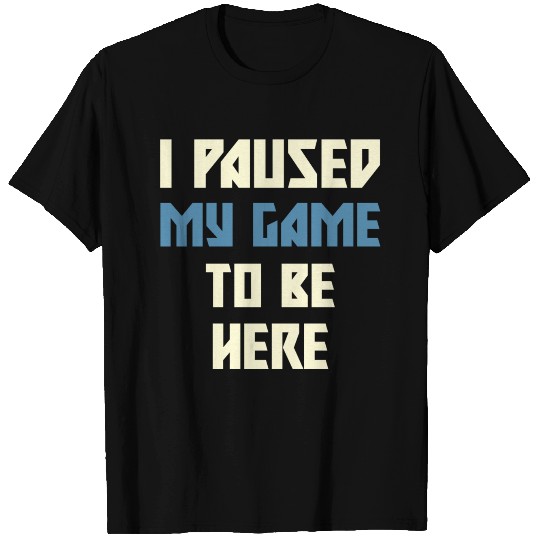 I paused my game to be here T-shirt