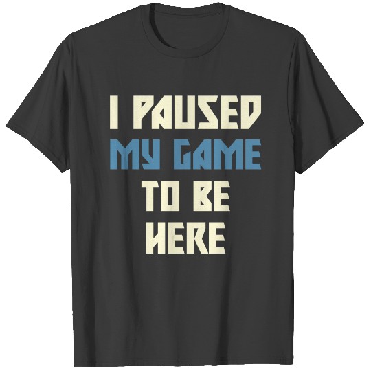 I paused my game to be here T-shirt