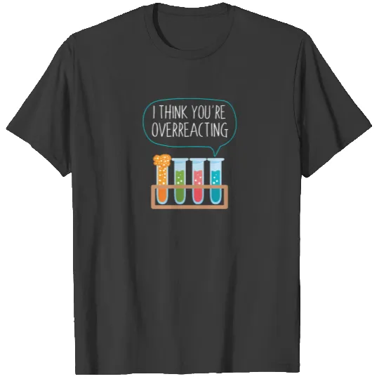 Discover I think you're overreacting Nerd Chemistry Gift T-shirt