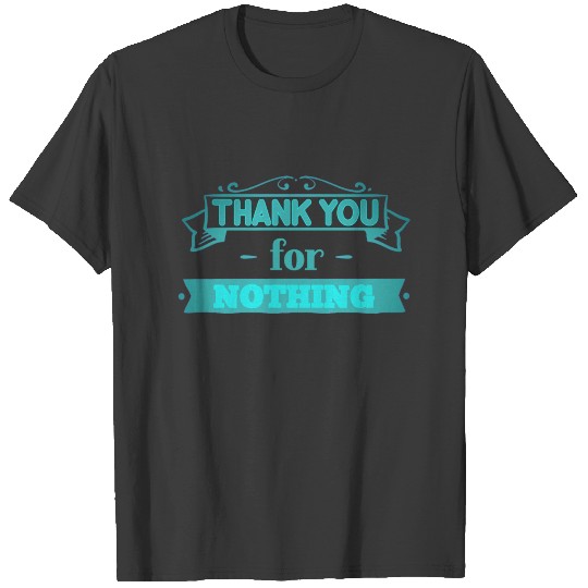 Thank you for NOTHING saying slogan T-shirt