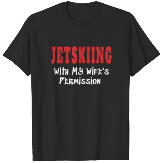 Discover JETSKIING With My Wife's Permission tshirt T-shirt