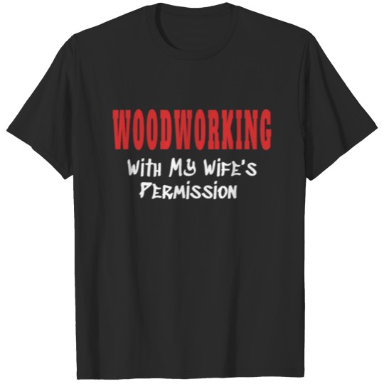 Discover Woodworking With My Wife's Permission tshirt T-shirt