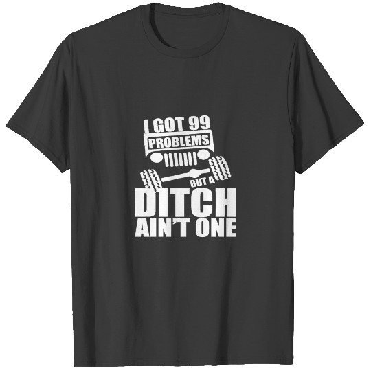 I Got 99 Problems But A Ditch Ain't One T-shirt