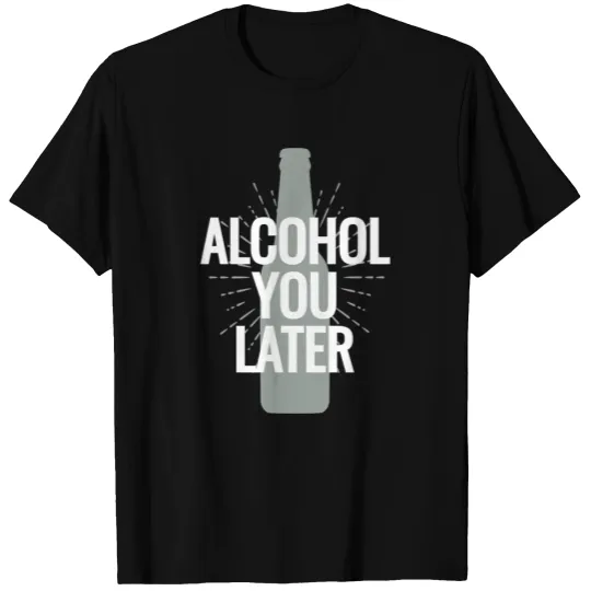 alcohol you later T-shirt