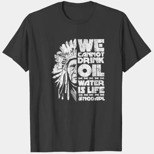 WE CANNOT DRINK OIL WATER IS LIFE T-shirt