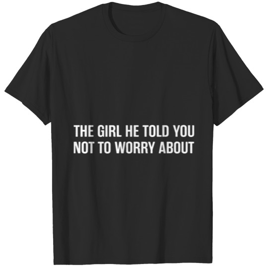 Discover the girl he told you not to worry about girlfriend T-shirt
