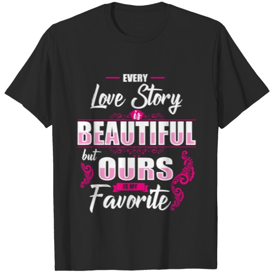 Discover Every love story beautiful but ours is my fovorite T-shirt