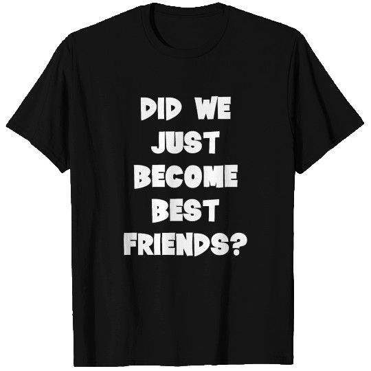 Did We Just Become Best Friends T-shirt