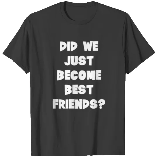 Did We Just Become Best Friends T-shirt