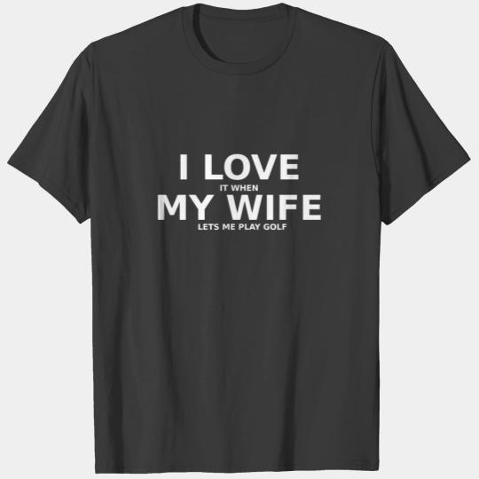 I love it when my wife lets me play golf T-shirt