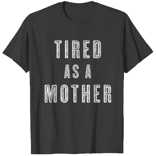 Tired as a Mother T-shirt