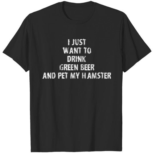 Discover I Just Want To Drink Green Beer And Pet My Hamster T-shirt