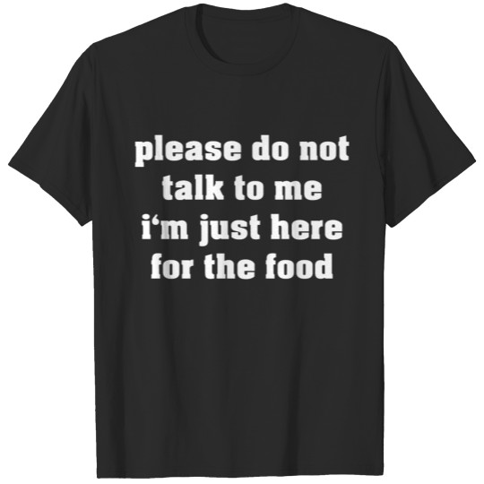 Discover Please Do Not Talk To Me Im Just Here For The Food T-shirt