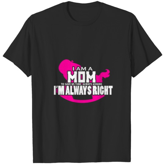 Discover I am a mom. To save us time, always assume I'm alw T-shirt