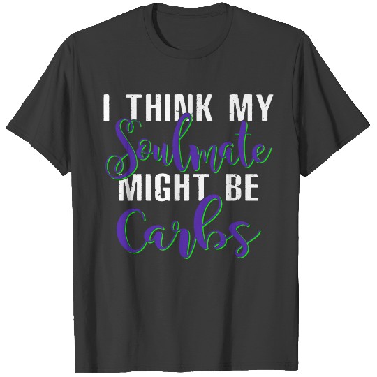 I Think My Soulmate Might Be Carbs T-shirt