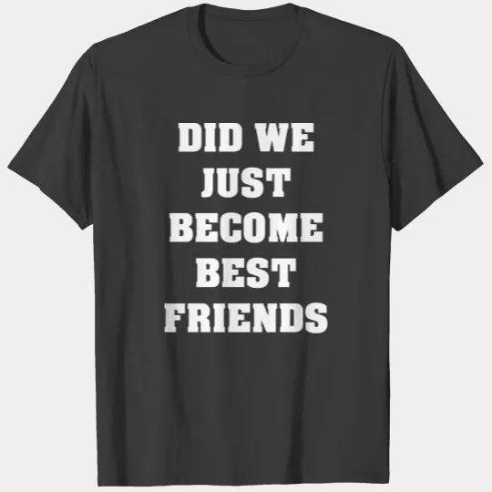 Did We Just Become Best Friends T-shirt