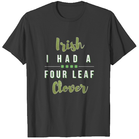 I Had A Four Leaf clover T-shirt