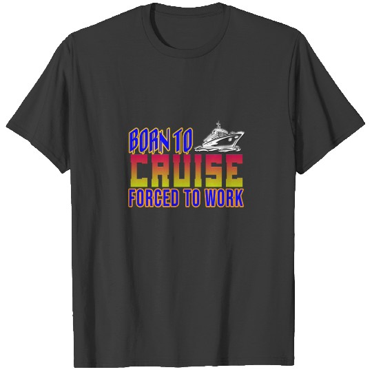 Born to cruise forced to work T-shirt