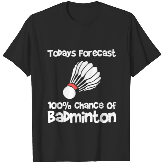 Discover Todays Forecast 100 Percent Chance Of Badminton T-shirt