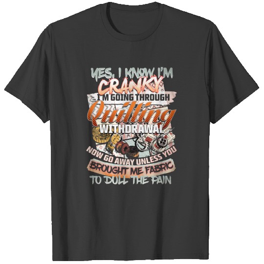 yes I know I am cranky I am going through quilting T-shirt