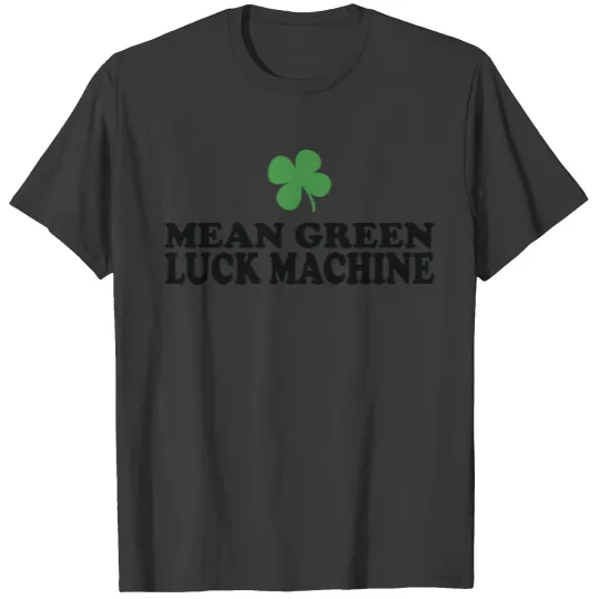 Mean green luck machine - st patricks day T-shirt