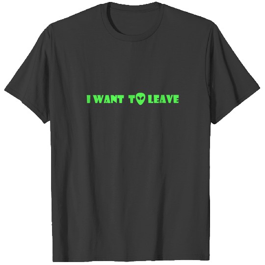 I Want To Leave T-Shirt UFO Aliens Extraterrestial T-shirt