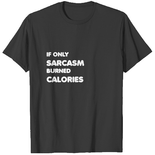 Discover If Only Sarcasm Burned Calories T-shirt