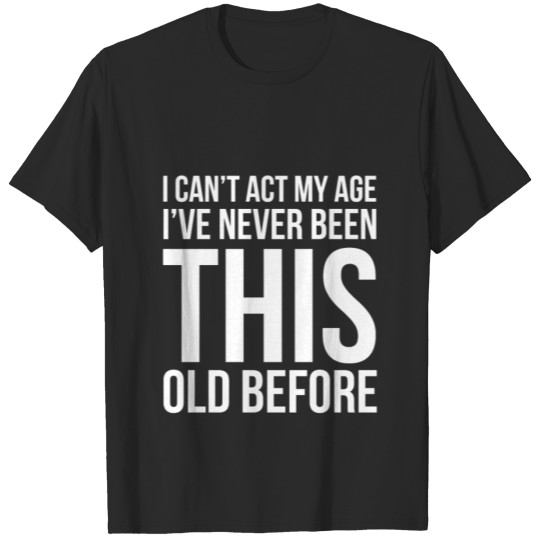 Discover I Can'T Act My Age I Have Never Been This Old T-shirt