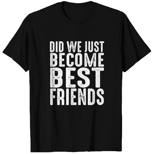 Did We Just Become Best Friends T-shirt