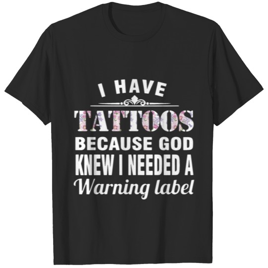 Discover I have tattoos because god knew I needed a warning T-shirt