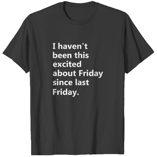 Discover I Haven t Been This Excited About Friday Shirts T-shirt